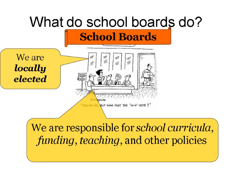 What do school boards do? School Boards We are locally elected We are responsible